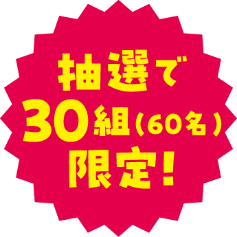 抽選で30組（60名）限定!
