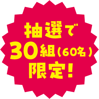 抽選で30組（60名）限定!