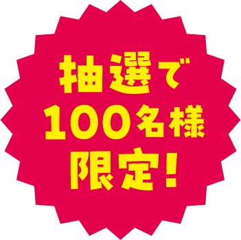 抽選で100名様限定！